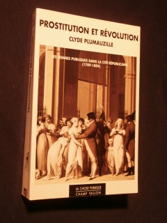 Prostitution et révolution, les femmes publiques dans la cité républicaine (1789-1804)
